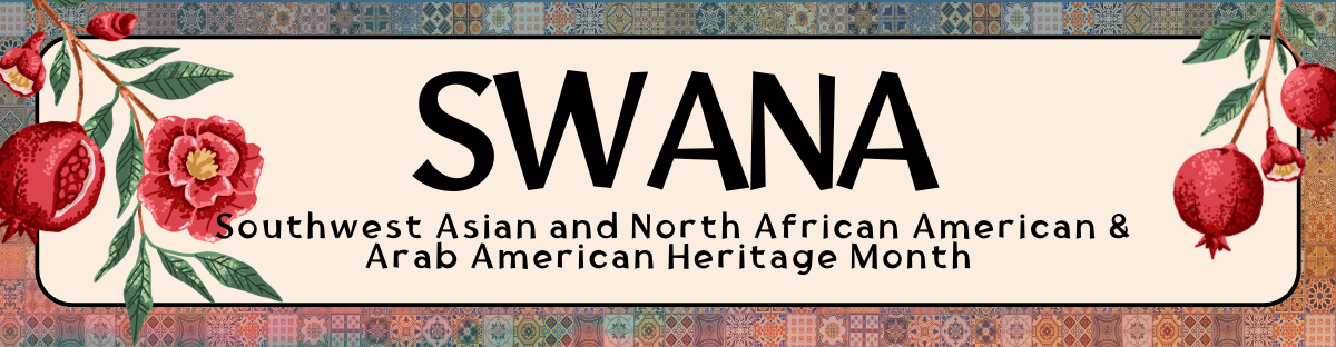 The words "SWANA" and “Southwest Asian and North African American & Arab American Heritage Month" appear in yellow against a warm geometric background. The text is framed at either side with pomegranates.