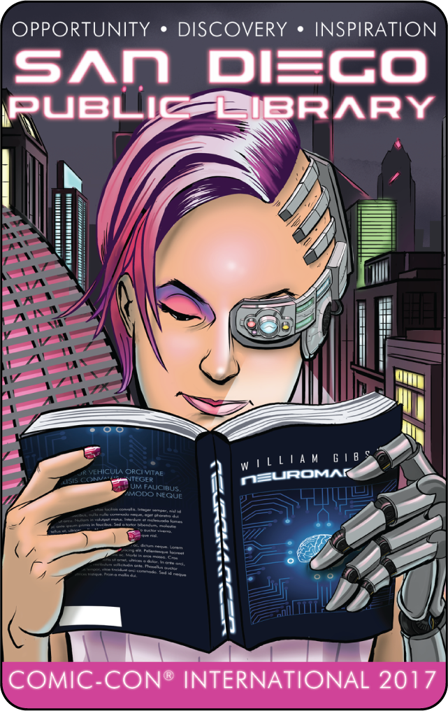 Closeup portrait of a cyborg with purple hair, nails and makeup, reading the book “Neuromancer” by William Gibson. A nighttime, futuristic rendering of the City of San Diego, with the Central Library Dome and One American Plaza building is seen in the background. 

 

Futuristic Title: San Diego Public Library 

Opportunity, Discovery, Inspiration 

 

Subtitle on bottom: Comic-Con International 2017  