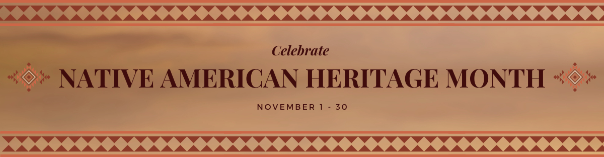 Native American Heritage Month," followed by subheading that notes the dates of the celebration as, "November 1-30. " A double row of umber triangles serve as a border at the top and bottom of the image.