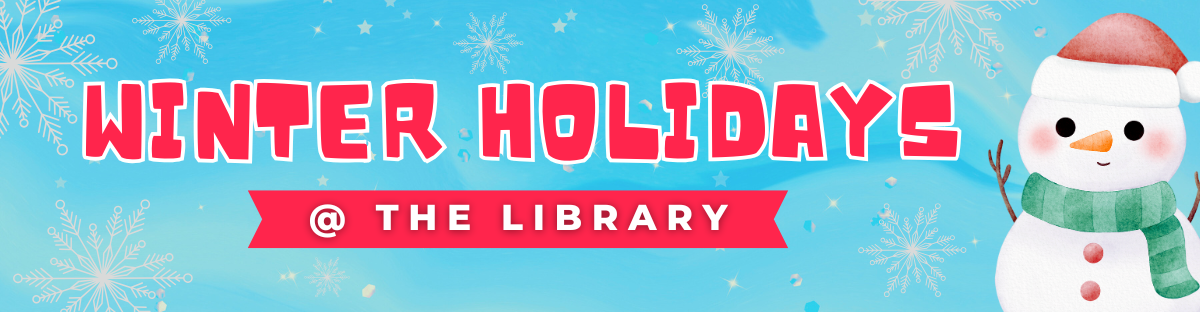 An illustrated snowman appears on the right side of image, wearing a striped, green scarf and red holiday hat. In red font, words read, "Winter Holidays”, followed just below, in smaller font by the words "@ the library.” The background is a snowy, blue sky with white, sparkling snowflakes. 